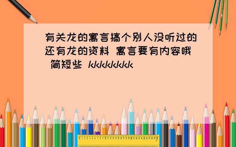 有关龙的寓言搞个别人没听过的还有龙的资料 寓言要有内容哦 简短些 kkkkkkkk