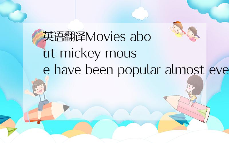 英语翻译Movies about mickey mouse have been popular almost every