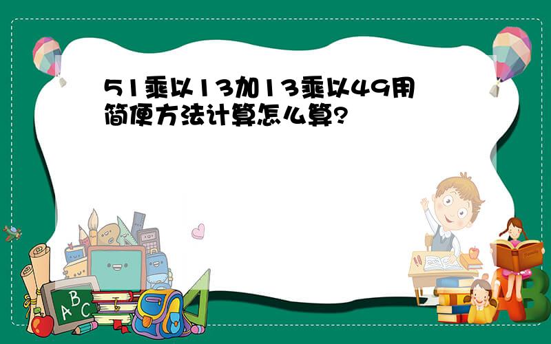 51乘以13加13乘以49用简便方法计算怎么算?