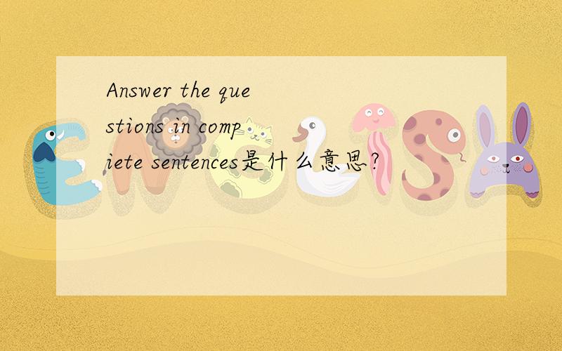 Answer the questions in compiete sentences是什么意思?