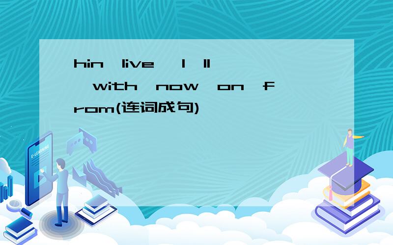 hin,live ,I'll,with,now,on,from(连词成句)