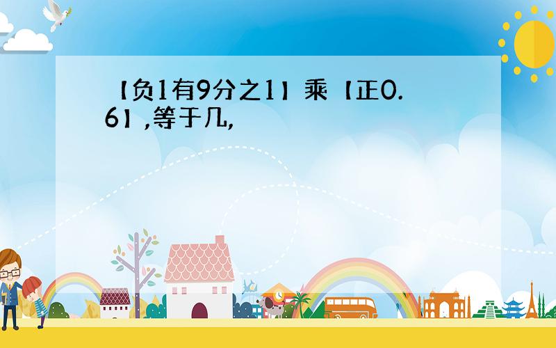 【负1有9分之1】乘【正0.6】,等于几,