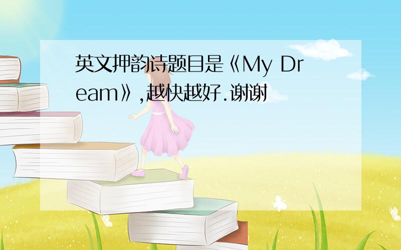 英文押韵诗题目是《My Dream》,越快越好.谢谢