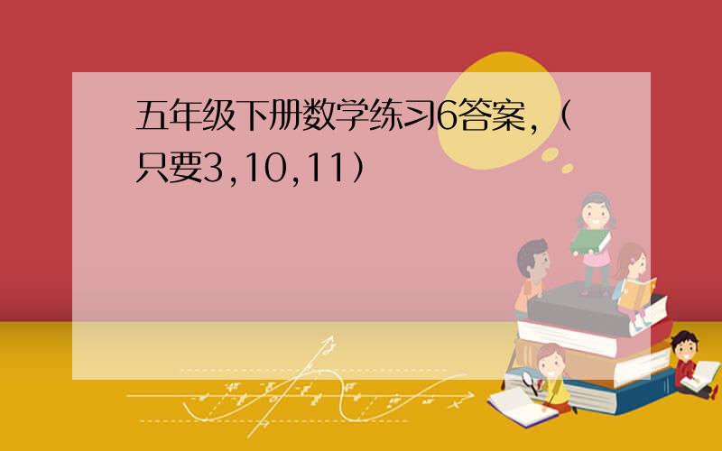 五年级下册数学练习6答案,（只要3,10,11）