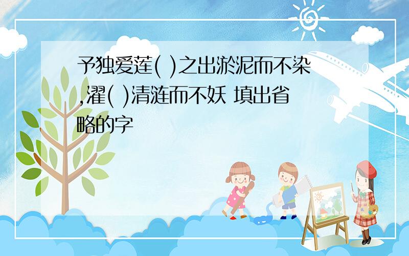 予独爱莲( )之出淤泥而不染,濯( )清涟而不妖 填出省略的字