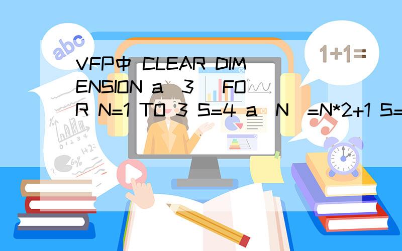 VFP中 CLEAR DIMENSION a（3） FOR N=1 TO 3 S=4 a(N)=N*2+1 S=S+a(