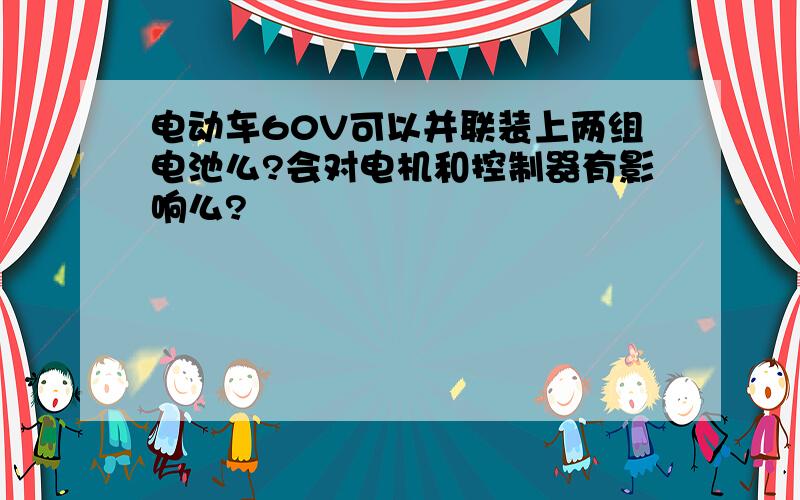 电动车60V可以并联装上两组电池么?会对电机和控制器有影响么?