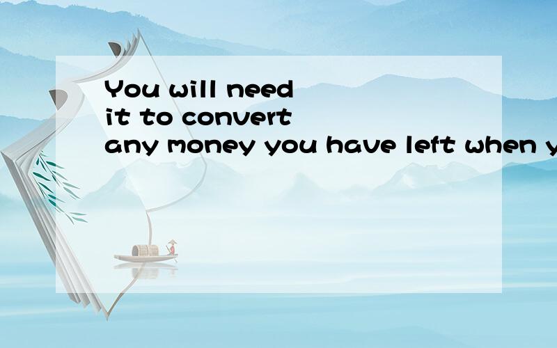 You will need it to convert any money you have left when you