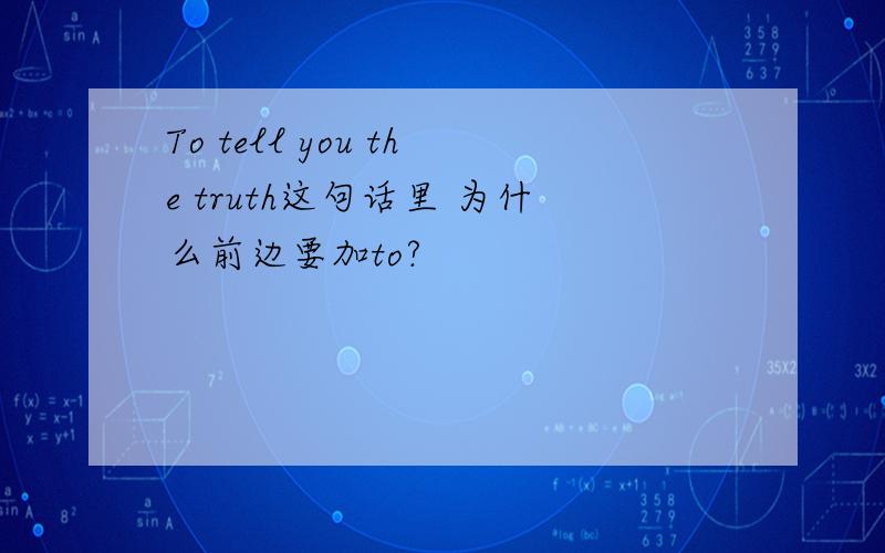 To tell you the truth这句话里 为什么前边要加to?