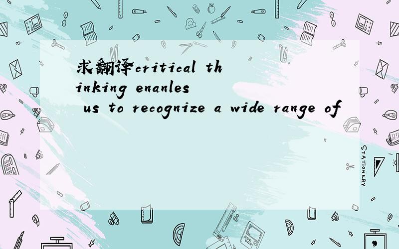 求翻译critical thinking enanles us to recognize a wide range of