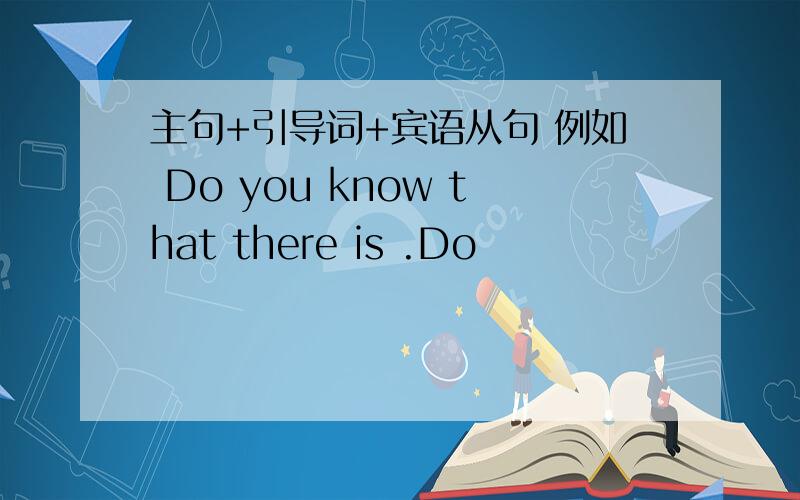 主句+引导词+宾语从句 例如 Do you know that there is .Do