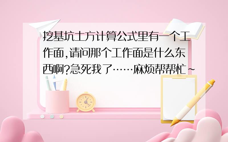 挖基坑土方计算公式里有一个工作面,请问那个工作面是什么东西啊?急死我了……麻烦帮帮忙~