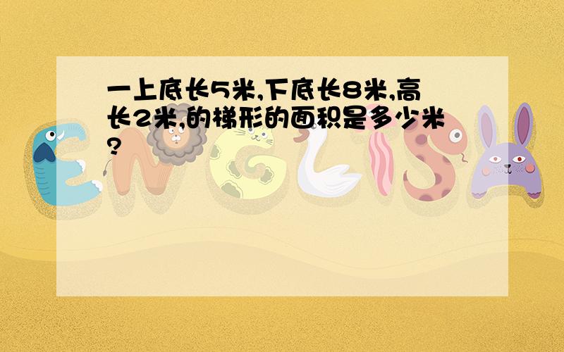 一上底长5米,下底长8米,高长2米,的梯形的面积是多少米?