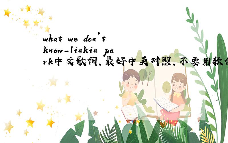 what we don't know-linkin park中文歌词,最好中英对照,不要用软件翻译的..