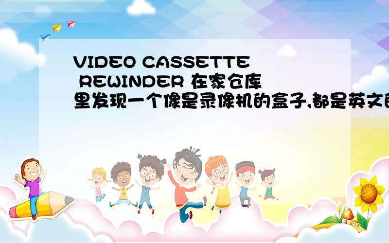 VIDEO CASSETTE REWINDER 在家仓库里发现一个像是录像机的盒子,都是英文的也看不懂.