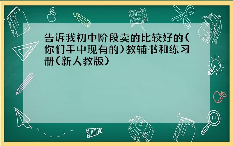 告诉我初中阶段卖的比较好的(你们手中现有的)教辅书和练习册(新人教版)