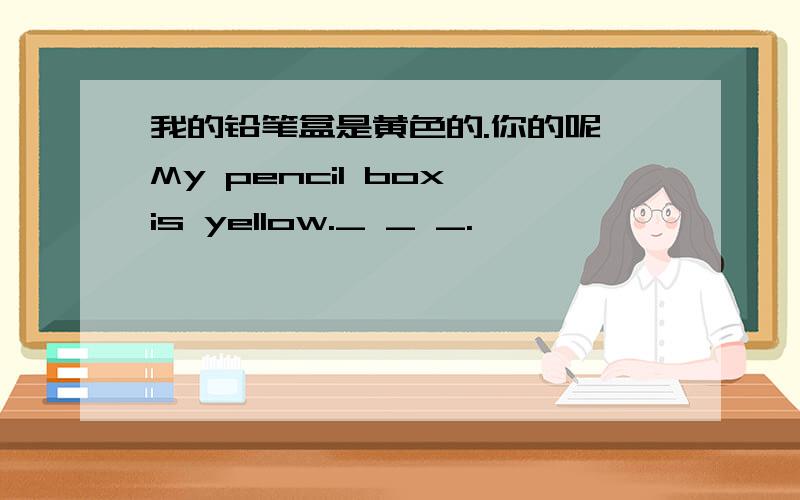 我的铅笔盒是黄色的.你的呢 My pencil box is yellow._ _ _.