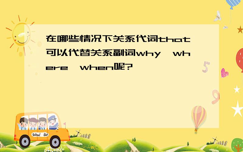 在哪些情况下关系代词that可以代替关系副词why,where,when呢?