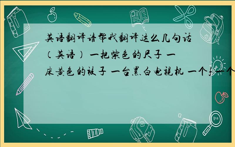 英语翻译请帮我翻译这么几句话（英语） 一把紫色的尺子 一床黄色的被子 一台黑白电视机 一个f 一个蓝色的f 这是什么?是