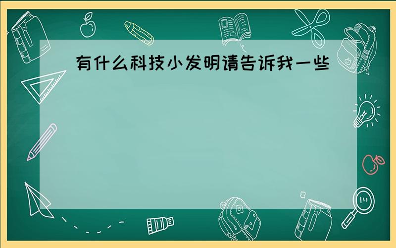 有什么科技小发明请告诉我一些