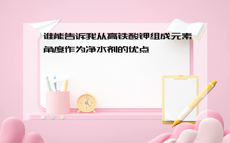 谁能告诉我从高铁酸钾组成元素角度作为净水剂的优点