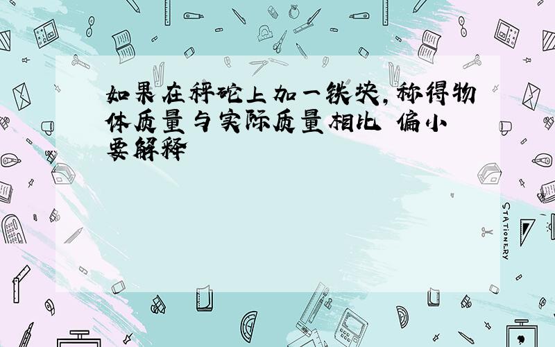 如果在秤砣上加一铁块,称得物体质量与实际质量相比 偏小 要解释