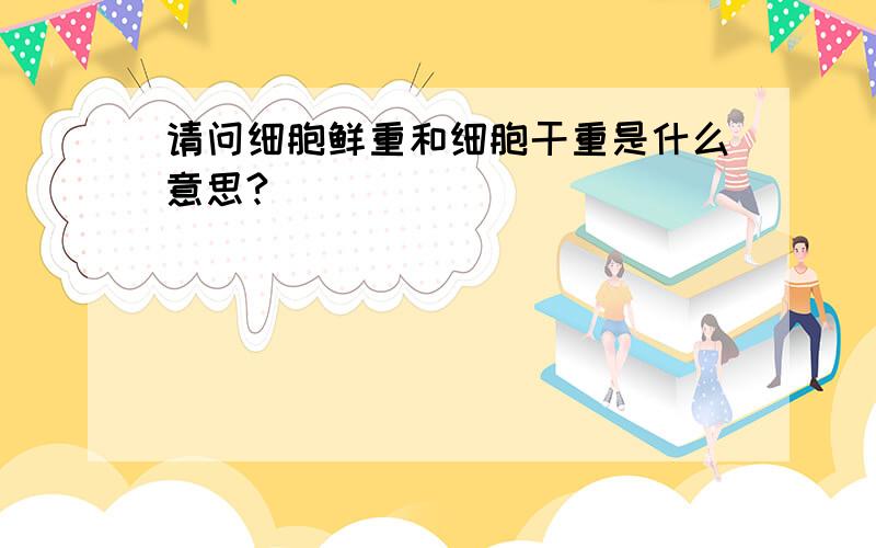 请问细胞鲜重和细胞干重是什么意思?