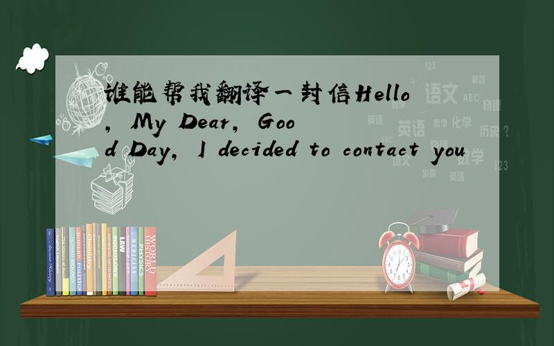 谁能帮我翻译一封信Hello, My Dear, Good Day, I decided to contact you