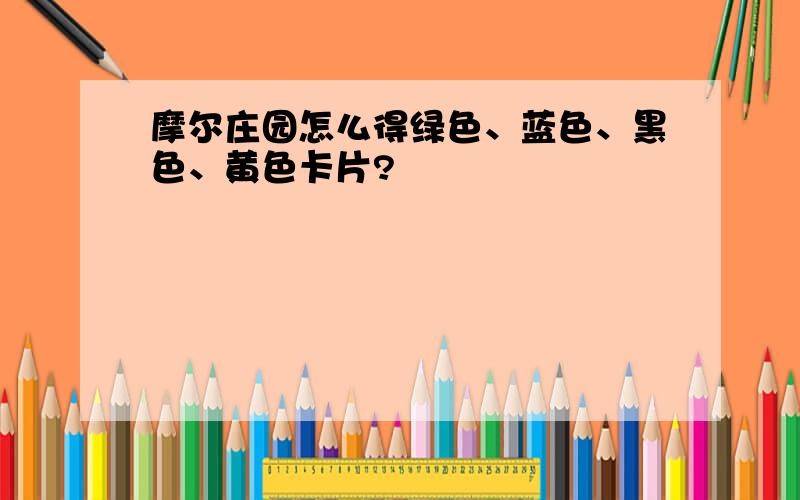 摩尔庄园怎么得绿色、蓝色、黑色、黄色卡片?