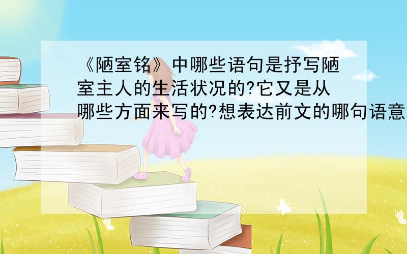 《陋室铭》中哪些语句是抒写陋室主人的生活状况的?它又是从哪些方面来写的?想表达前文的哪句语意?