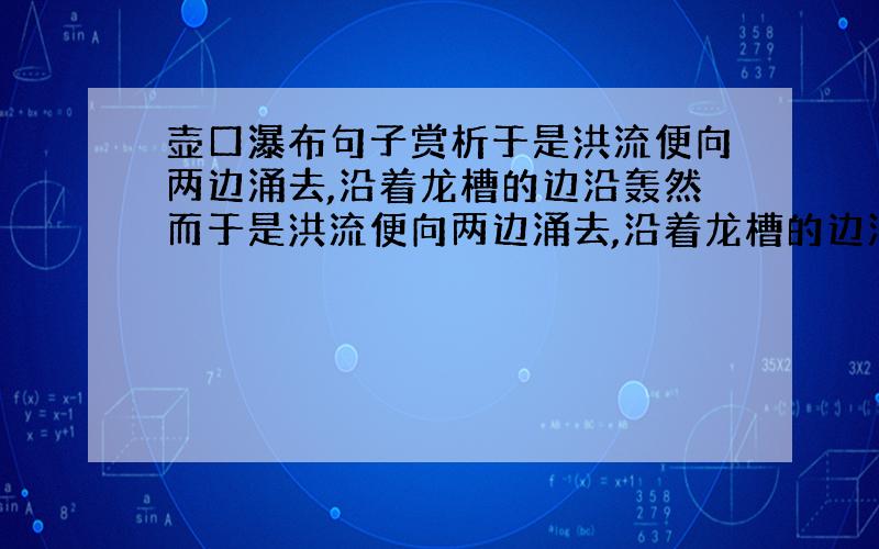 壶口瀑布句子赏析于是洪流便向两边涌去,沿着龙槽的边沿轰然而于是洪流便向两边涌去,沿着龙槽的边沿轰然而下,平平的,大大的,