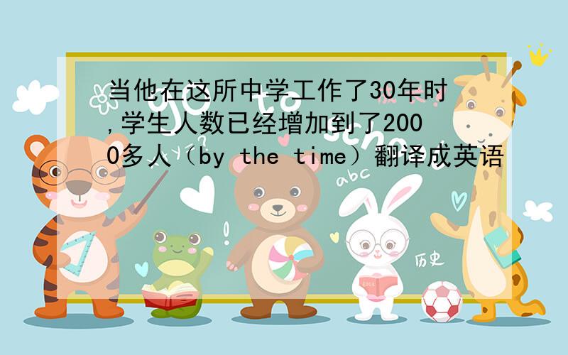 当他在这所中学工作了30年时,学生人数已经增加到了2000多人（by the time）翻译成英语