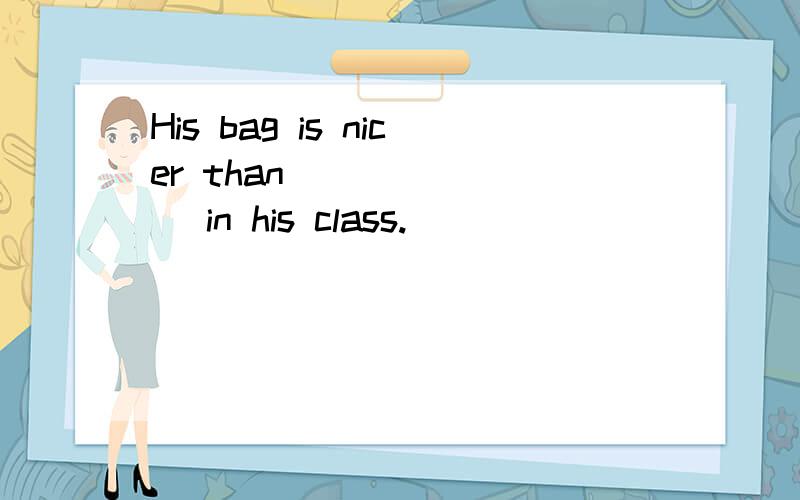 His bag is nicer than _______ in his class.