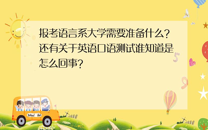 报考语言系大学需要准备什么?还有关于英语口语测试谁知道是怎么回事?