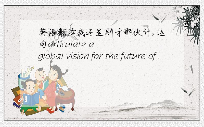 英语翻译我还是刚才那伙计,这句articulate a global vision for the future of