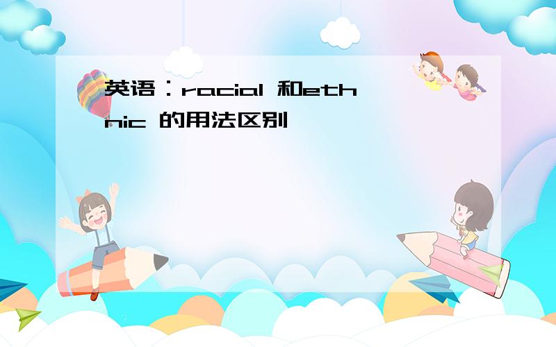 英语：racial 和ethnic 的用法区别