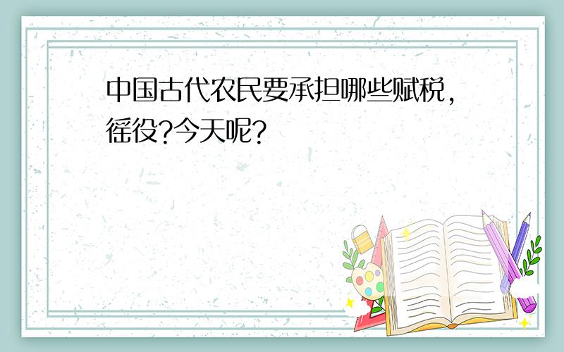 中国古代农民要承担哪些赋税,徭役?今天呢?