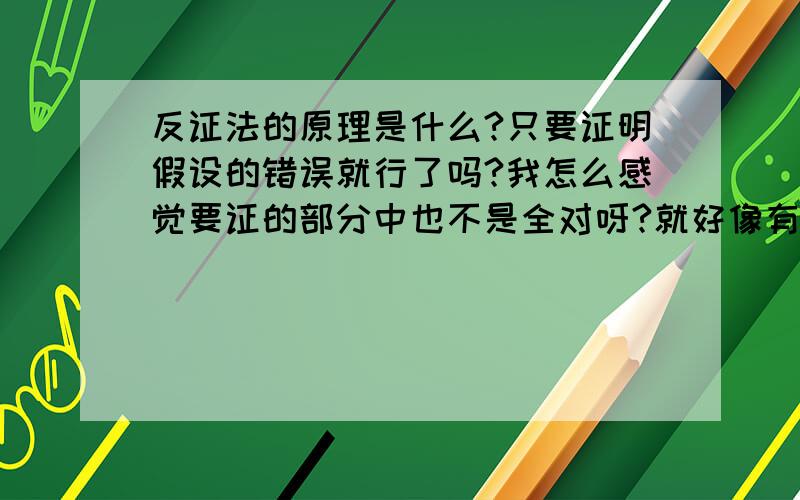 反证法的原理是什么?只要证明假设的错误就行了吗?我怎么感觉要证的部分中也不是全对呀?就好像有两个箱子,里面装红球和白球,