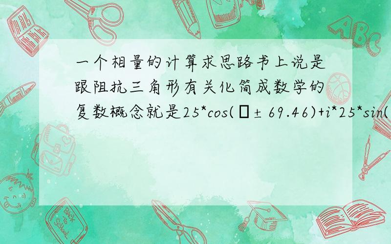 一个相量的计算求思路书上说是跟阻抗三角形有关化简成数学的复数概念就是25*cos(φ±69.46)+i*25*sin(φ