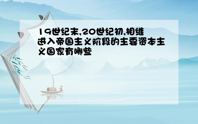 19世纪末,20世纪初,相继进入帝国主义阶段的主要资本主义国家有哪些