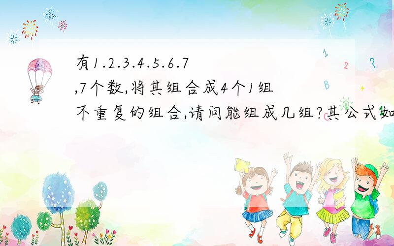 有1.2.3.4.5.6.7,7个数,将其组合成4个1组不重复的组合,请问能组成几组?其公式如何?6个数呢?