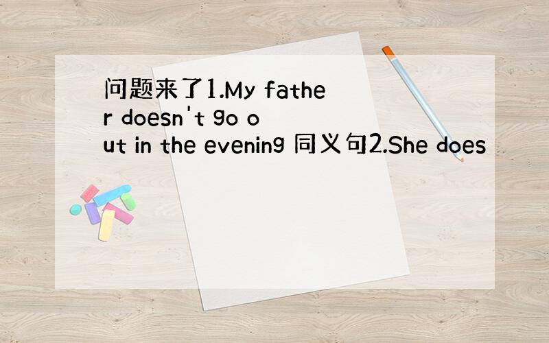 问题来了1.My father doesn't go out in the evening 同义句2.She does