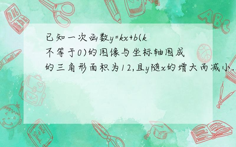 已知一次函数y=kx+b(k不等于0)的图像与坐标轴围成的三角形面积为12,且y随x的增大而减小...