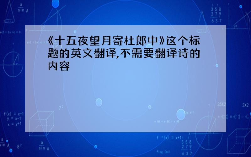 《十五夜望月寄杜郎中》这个标题的英文翻译,不需要翻译诗的内容