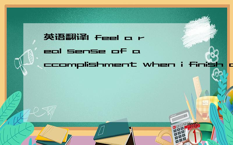 英语翻译I feel a real sense of accomplishment when i finish a jo