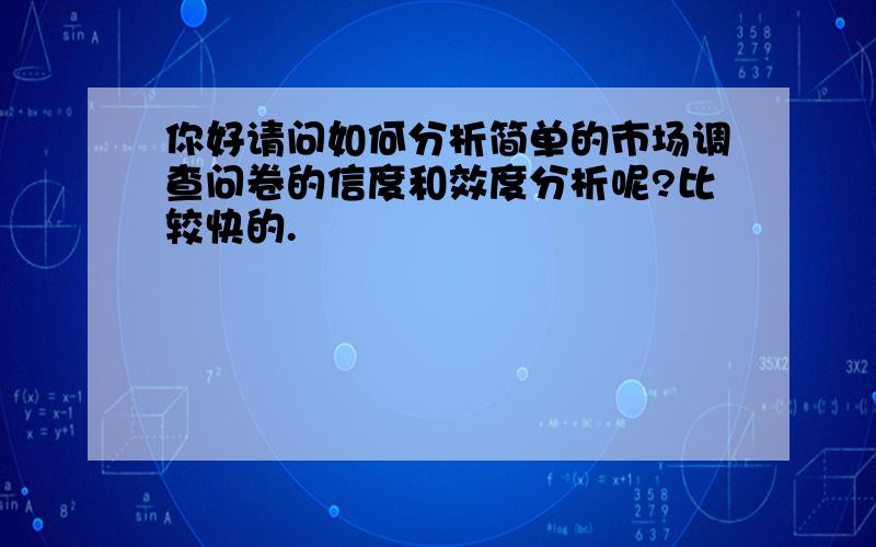 你好请问如何分析简单的市场调查问卷的信度和效度分析呢?比较快的.