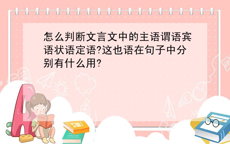 怎么判断文言文中的主语谓语宾语状语定语?这也语在句子中分别有什么用?