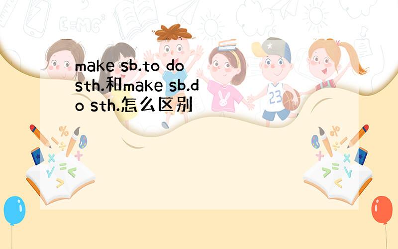 make sb.to do sth.和make sb.do sth.怎么区别