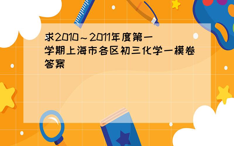 求2010～2011年度第一学期上海市各区初三化学一模卷答案