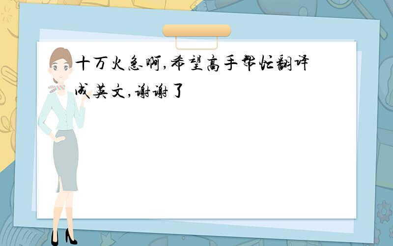 十万火急啊,希望高手帮忙翻译成英文,谢谢了